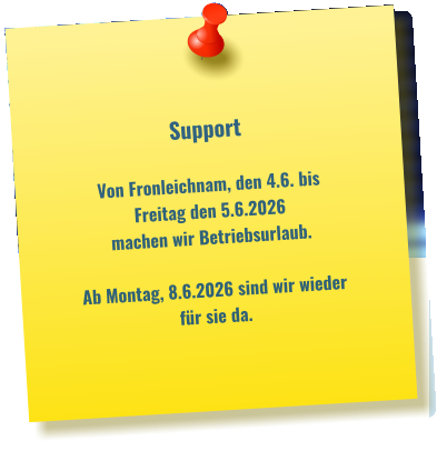 Support   Von Fronleichnam, den 4.6. bis  Freitag den 5.6.2026 machen wir Betriebsurlaub.  Ab Montag, 8.6.2026 sind wir wieder   für sie da.